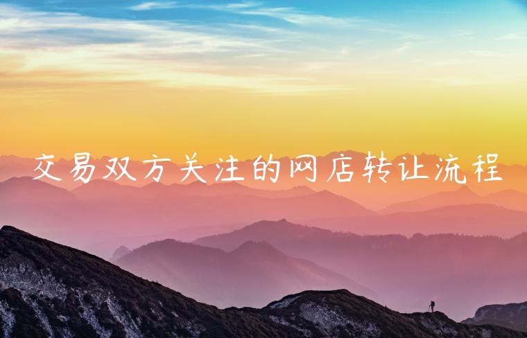 交易雙方關(guān)注的網(wǎng)店轉(zhuǎn)讓流程